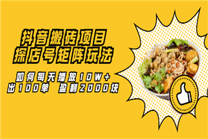抖音搬砖项目：探店号矩阵玩法，如何每天播放10W+出100单 盈利2000块-小栈资源网