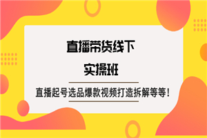 直播带货线下实操班：直播起号选品爆款视频打造拆解等等-小栈资源网