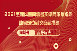 2021全新抖音同城号实体商家系统课，账号定位到文案到搭建 同城号起号玩法-小栈资源网