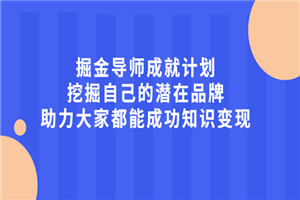 掘金导师成就计划，挖掘自己的潜在品牌，助力大家都能成功知识变现-小栈资源网