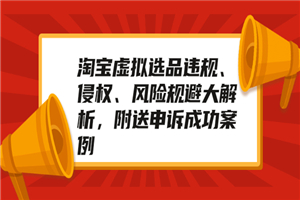 淘宝虚拟选品违规、侵权、风险规避大解析，附送申诉成功案例！-小栈资源网