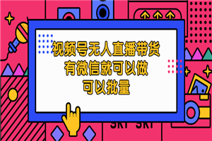 视频号无人直播带货，有微信就可以做，可以批量-小栈资源网