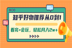 知乎好物推荐从0到1，看完=会玩，轻松月入2w+-小栈资源网