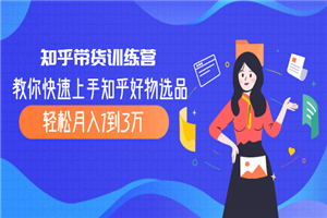 知乎带货训练营，教你快速上手知乎好物选品、轻松月入1到3万-小栈资源网