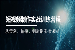 短视频制作实战训练营：从策划、拍摄、到后期实操课程-小栈资源网