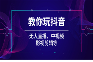 教你玩抖音（无人直播、中视频、影视剪辑等）-小栈资源网