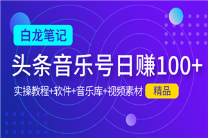 【白龙笔记】今日头条音乐号日赚100实操教程-小栈资源网