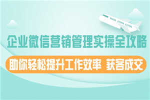 企业微信营销管理实操全攻略，助你轻松提升工作效率 获客成交-小栈资源网