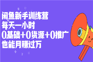 闲鱼新手训练营，每天一小时，0基础+0货源+0推广 也能月赚过万-小栈资源网