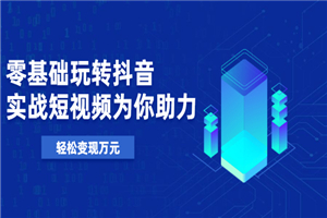 0基础玩转抖音，实战短视频为你助力，轻松变现万元-小栈资源网