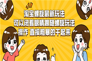 淘宝螺旋最新玩法，可以闭着眼睛跟随螺旋玩法操作 直接粗暴的干起来-小栈资源网
