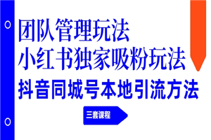 团队管理玩法+小红书独家吸粉玩法+抖音同城号本地引流方法-小栈资源网