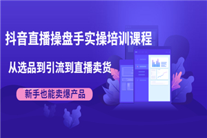 抖音直播操盘手实操培训课程：从选品到引流到直播卖货-小栈资源网