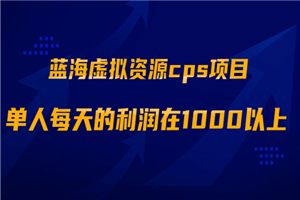 蓝海虚拟资源cps项目，目前最高单人每天的利润在1000以上-小栈资源网