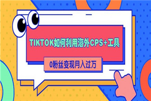 详细解析TIKTOK如何利用海外CPS+工具0粉丝轻松变现月入10000+-小栈资源网
