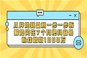 从开始到盈利一步一步拆解如何在7个月把抖音号粉丝做到1000万-小栈资源网