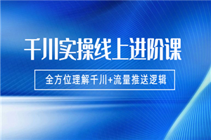 千川实操，全方位理解千川+流量推送逻辑-小栈资源网