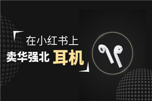 零成本卖华强北耳机如何月入10000+，教你在小红书上卖华强北耳机-小栈资源网