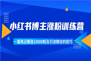 小红书博主涨粉训练营：一篇笔记爆涨10000粉及引流微信的技巧-小栈资源网