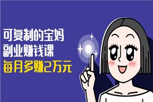 可复制的宝妈副业赚钱课：左手赚这在右手带娃，每月多赚2万元-小栈资源网