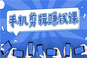 手机剪辑赚钱课，抓住短视频风口剪出百万爆款视频，实操小白3周赚到20000+-小栈资源网