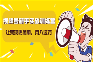 视频号新手实战训练营，让变现更简单，玩赚视频号，轻松月入过万-小栈资源网