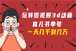玩转短视频3D动画育儿书单号：实战操作一天几千，好的时候一天几万收益-小栈资源网
