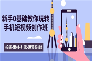 新手0基础教你玩转手机短视频创作班：拍摄-素材-引流-运营实操-小栈资源网