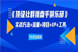 《顶级社群操盘手俱乐部》实战方法+流量+项目+IP+工具 9大权益赋能-小栈资源网