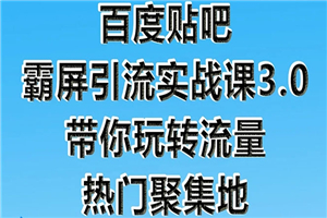 百度贴吧霸屏引流实战课3.0：带你玩转流量热门聚集地 市面上最新最全玩法-小栈资源网