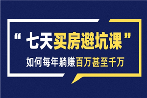 七天买房避坑课：人生中最为赚钱的投资，如何每年躺赚百万甚至千万-小栈资源网