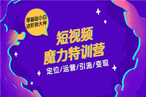 零基础小白进阶到大神《短视频魔力特训营》定位-运营-引流-变现-小栈资源网