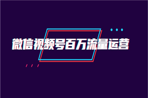 微信视频号百万流量运营：行业定位+视频剪辑制作+视频百万曝光量分析-小栈资源网