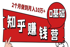 知乎赚钱实战营，0门槛，每天1小时 在家每月躺赚10W+（完整版19节视频课）-小栈资源网