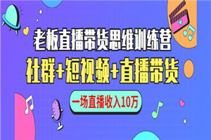 直播带货思维训练营：社群+短视频+直播带货：一场直播收入10万-小栈资源网