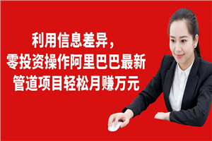 利用信息差异，零投资操作阿里巴巴最新管道项目轻松月赚万元-小栈资源网