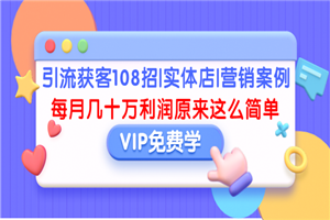 引流获客108招|实体店|营销案例，每月几十万利润原来这么简单-小栈资源网