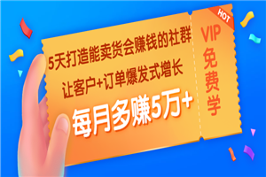 5天打造能卖货会赚钱的社群：让客户+订单爆发式增长，每月多赚5万+-小栈资源网