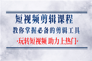短视频剪辑课程：教你掌握必备的剪辑工具，玩转短视频助力上热门-小栈资源网