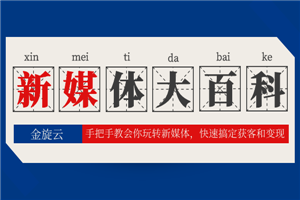新媒体百科全书，手把手教会你玩转新媒体，快速搞定获客和变现-小栈资源网