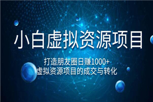 小白虚拟资源项目，打造朋友圈日赚1000+，虚拟资源项目的成交与转化-小栈资源网