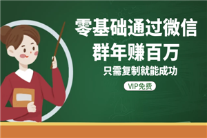 零基础通过微信群年赚百万，只需复制就能成功-小栈资源网