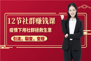 12节社群赚钱课：疫情下用社群拯救生意，实现订单逆势暴涨！-小栈资源网