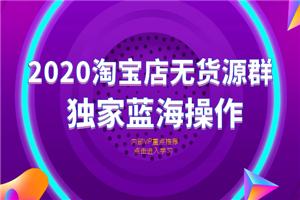 2020淘宝无货源店群，独家蓝海项目-小栈资源网