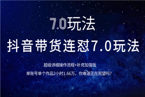 抖音带货连怼7.0玩法超级详细操作流程+补充加强版（价值2888元）-小栈资源网