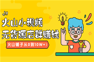 火山小视频无货源店群赚钱(火山铺子从0到10W+)-小栈资源网