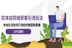实体店同城获客引流玩法，本地生活如何引流如何做团购直播（19节课时）-小栈资源网