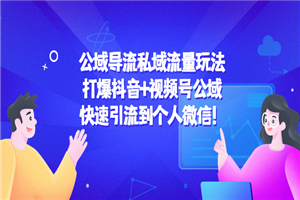 私域流量玩法：打爆抖音+视频号公域，快速引流到个人微信！-小栈资源网