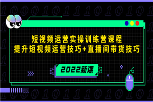 2022短视频运营实操训练营课程，提升短视频运营技巧+直播间带货技巧-小栈资源网
