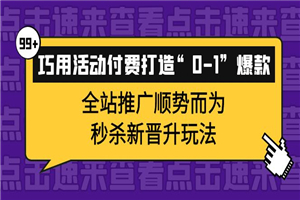 巧用活动付费打造“0-1”爆款，全站推广顺势而为，秒杀新晋升玩法-小栈资源网